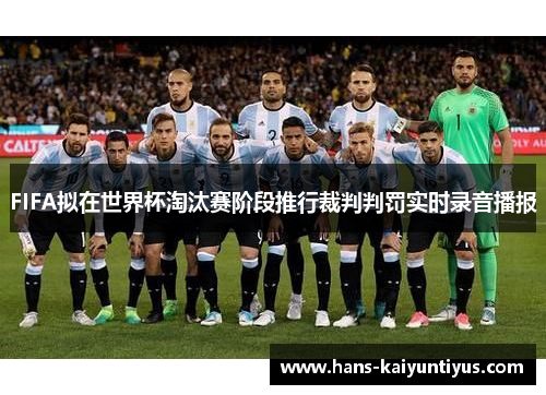 FIFA拟在世界杯淘汰赛阶段推行裁判判罚实时录音播报 FIFA拟在世界杯淘汰赛阶段推行裁判判罚实时录音播报