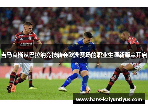 吉马良斯从巴拉纳竞技转会欧洲赛场的职业生涯新篇章开启
