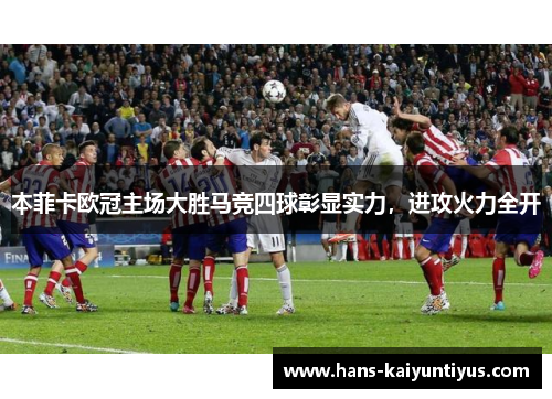 本菲卡欧冠主场大胜马竞四球彰显实力,进攻火力全开 本菲卡欧冠主场大胜马竞四球彰显实力,进攻火力全开
